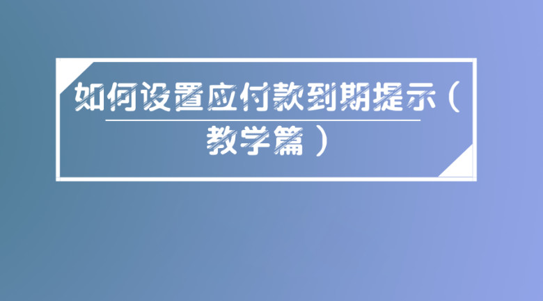 如何设置应付款到期提示（教学篇）